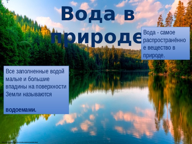 Вода в природе Вода - самое распространённое вещество в природе. Все заполненные водой малые и большие впадины на поверхности Земли называются  водоемами. http://www.hqwallpapers.ru/nature/reka-posredi-lesa/  