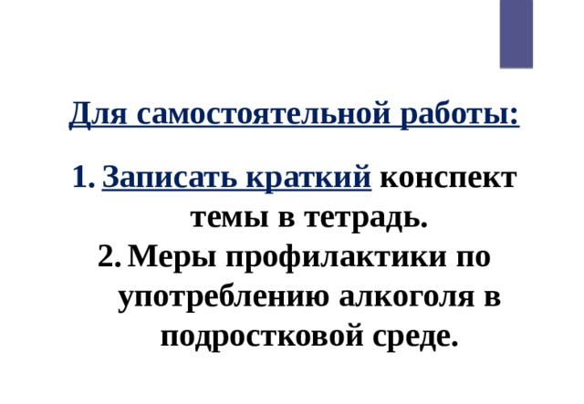 Для самостоятельной работы: Записать краткий  конспект темы в тетрадь. Меры профилактики по употреблению алкоголя в подростковой среде. 