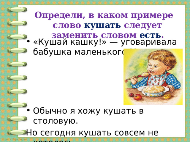 определи, в каком примере слово кушать следует заменить словом есть . «кушай кашку!» — уговаривала бабушка маленького митю. обычно я хожу кушать в столовую. но сегодня кушать совсем не хотелось.