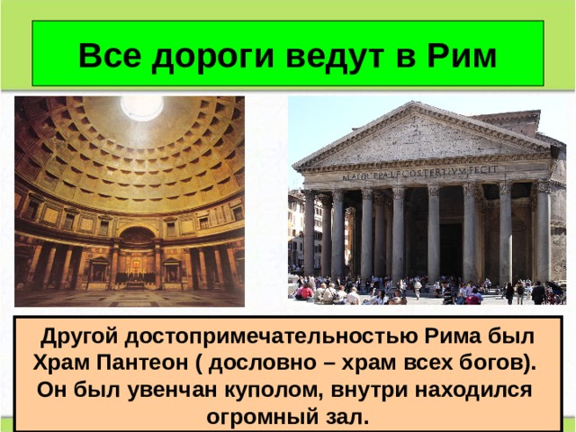 Все дороги ведут в Рим Другой достопримечательностью Рима был Храм Пантеон ( дословно – храм всех богов). Он был увенчан куполом, внутри находился огромный зал. 