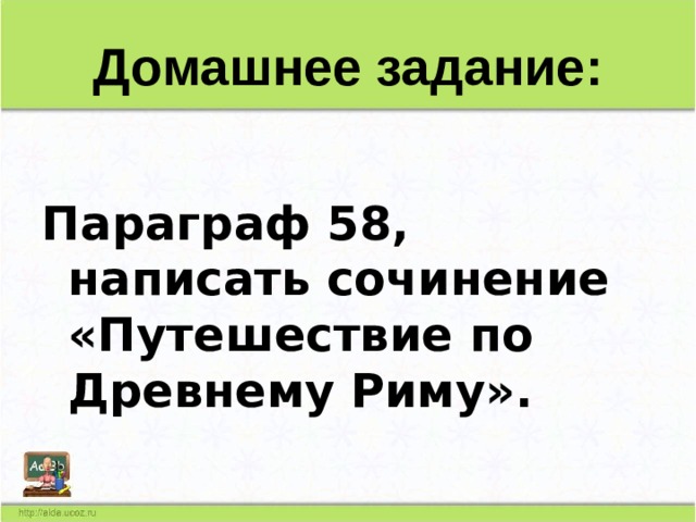 Домашнее задание:  Параграф 58, написать сочинение «Путешествие по Древнему Риму». 