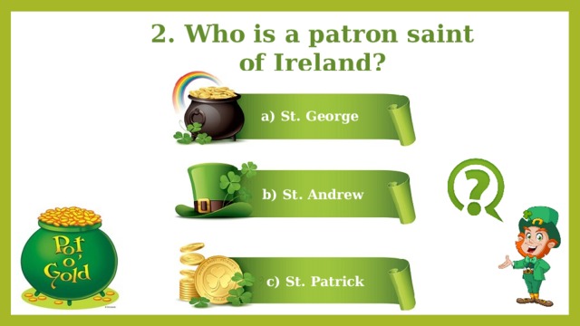 2. Who is a patron saint of Ireland? a) St. George b) St. Andrew c) St. Patrick 