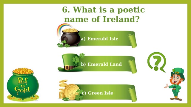 6. What is a poetic name of Ireland? a) Emerald Isle b) Emerald Land c) Green Isle 