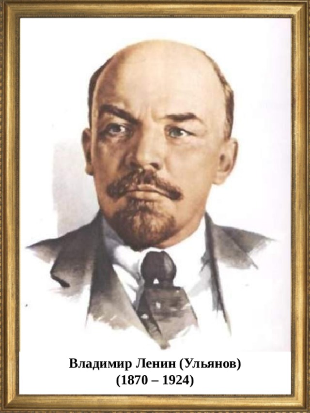 Владимир Ленин (Ульянов) (1870 – 1924)  