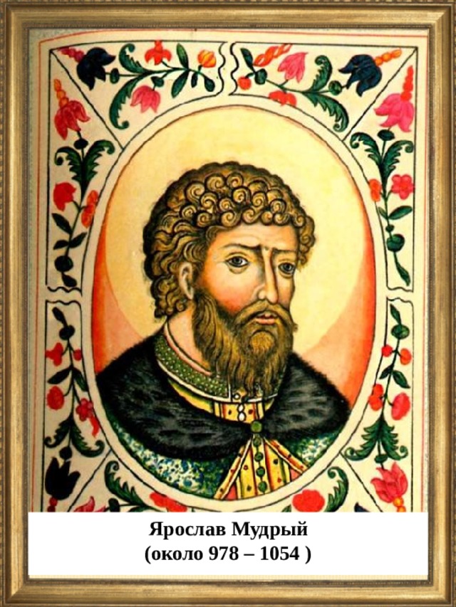 Ярослав Мудрый (около 978 – 1054 )  