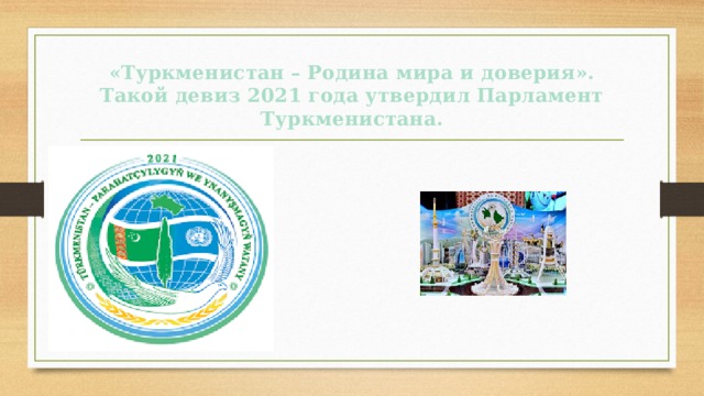 «Туркменистан – Родина мира и доверия». Такой девиз 2021 года утвердил Парламент Туркменистана. 