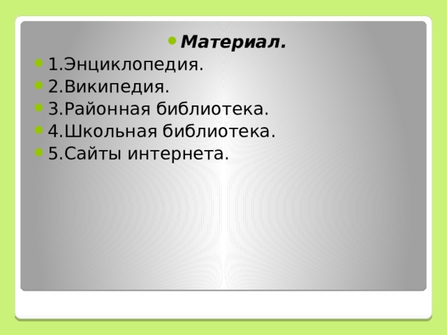 Материал. 1.Энциклопедия. 2.Википедия. 3.Районная библиотека. 4.Школьная библиотека. 5.Сайты интернета. 