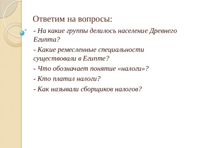 Ответим на вопросы: - На какие группы делилось население Древнего Египта? - Какие ремесленные специальности существовали в Египте? - Что обозначает понятие «налоги»? - Кто платил налоги? - Как называли сборщиков налогов? 