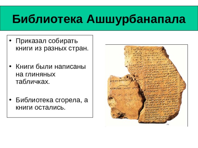 Библиотека Ашшурбанапала Приказал собирать книги из разных стран. Книги были написаны на глиняных табличках. Библиотека сгорела, а книги остались. 