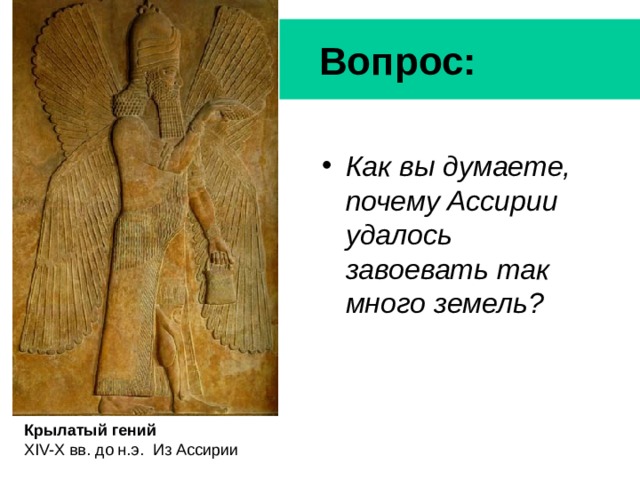 Вопрос: Как вы думаете, почему Ассирии удалось завоевать так много земель? Крылатый гений XIV-X вв. до н.э.  Из Ассирии 