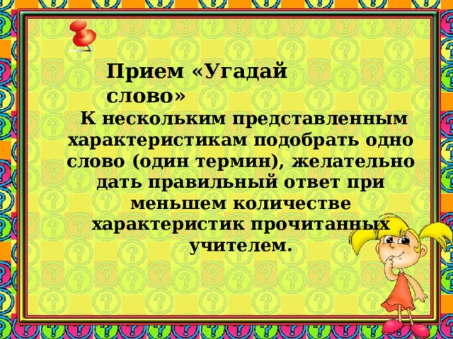 Прием «Угадай слово»      К нескольким представленным характеристикам подобрать одно слово (один термин), желательно дать правильный ответ при меньшем количестве характеристик прочитанных учителем. 