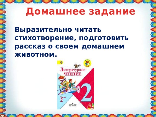 Домашнее задание Выразительно читать стихотворение, подготовить рассказ о своем домашнем животном. 