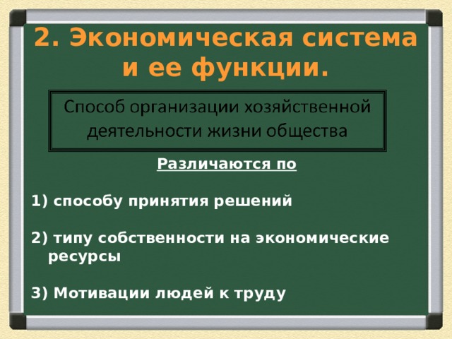 2. Экономическая система и ее функции. Различаются по  1) способу принятия решений 2) типу собственности на экономические ресурсы 3) Мотивации людей к труду 