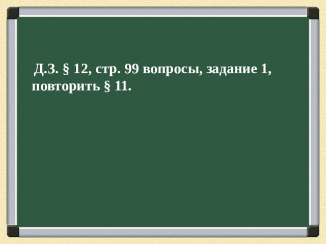  Д.З. § 12, стр. 99 вопросы, задание 1, повторить § 11. 