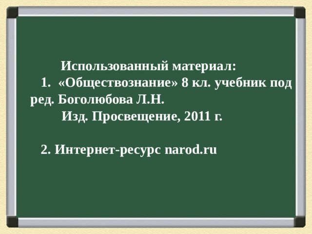  Использованный материал:  1. «Обществознание» 8 кл. учебник под ред. Боголюбова Л.Н.  Изд. Просвещение, 2011 г.   2. Интернет-ресурс narod.ru 