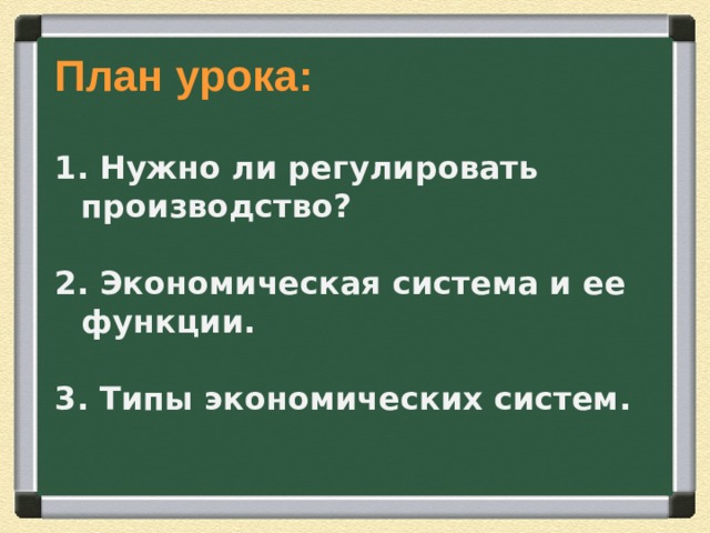 План урока : 1. Нужно ли регулировать производство? 2. Экономическая система и ее функции. 3. Типы экономических систем. 