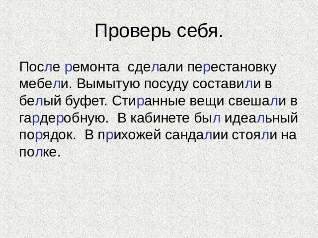 Проверь себя. Пос л е р емонта сде л али пе р естановку мебе л и. Вымытую посуду состави л и в бе л ый буфет. Сти р анные вещи свеша л и в га р де р обную. В кабинете бы л идеа л ьный по р ядок. В п р ихожей санда л ии стоя л и на по л ке. 