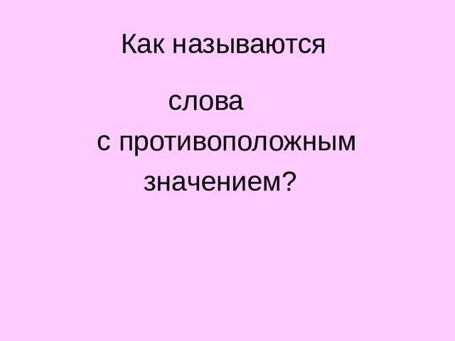 Как называются   слова  с противоположным  значением?  