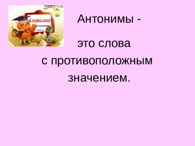  Антонимы -  это слова  с противоположным  значением.  