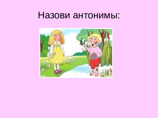Назови антонимы:  