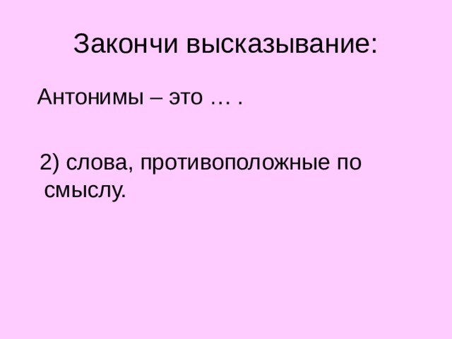 Закончи высказывание:  Антонимы – это … .  2) слова, противоположные по смыслу.  