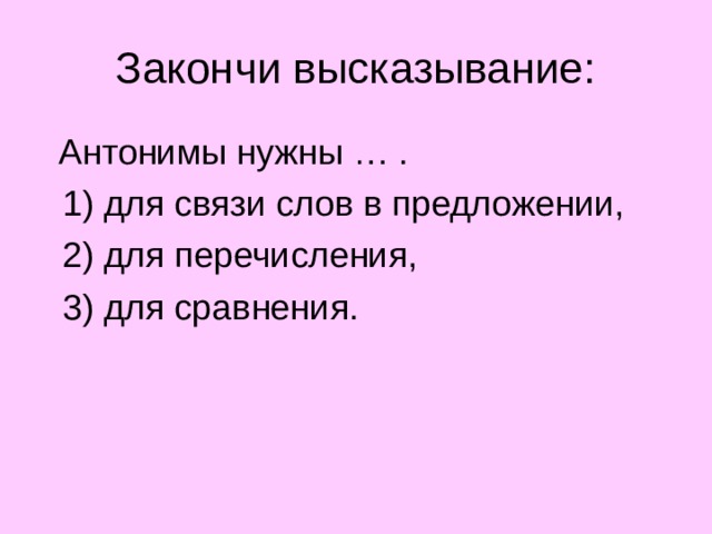 Закончи высказывание:  Антонимы нужны … .  1) для связи слов в предложении,  2) для перечисления,  3) для сравнения.  