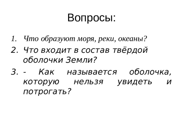 Вопросы: Что образуют моря, реки, океаны?  Что входит в состав твёрдой оболочки Земли? - Как называется оболочка, которую нельзя увидеть и потрогать? 