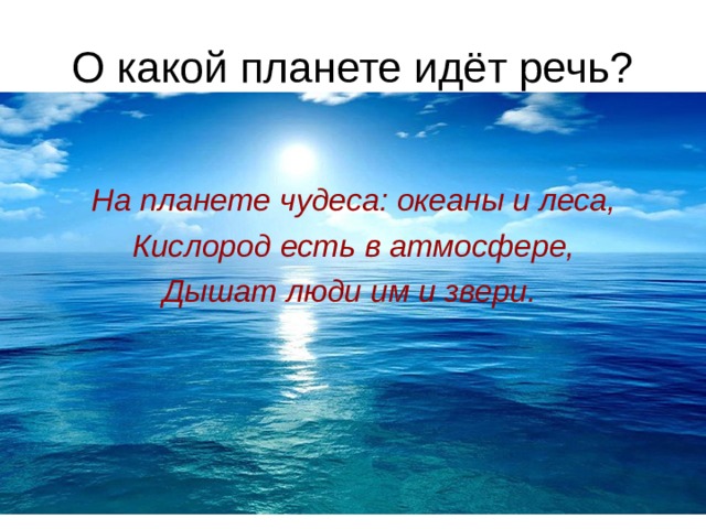 О какой планете идёт речь? На планете чудеса: океаны и леса, Кислород есть в атмосфере, Дышат люди им и звери.  