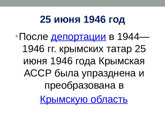 25 июня 1946 год После  депортации  в 1944—1946 гг. крымских татар 25 июня 1946 года Крымская АССР была упразднена и преобразована в   Крымскую область 