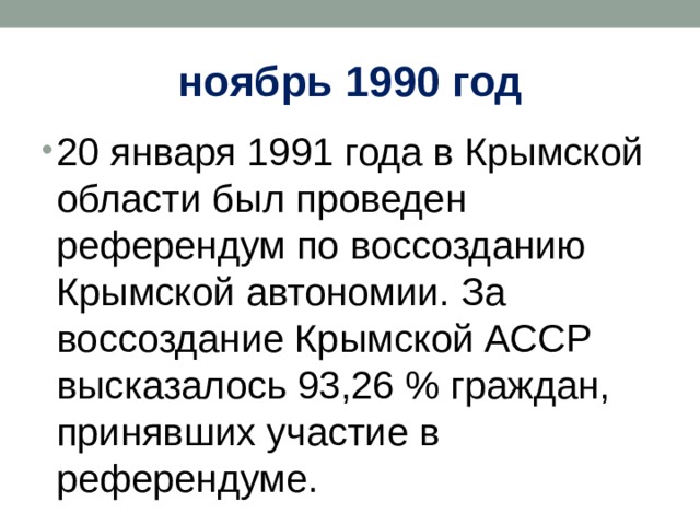 ноябрь 1990 год 20 января 1991 года в Крымской области был проведен референдум по воссозданию Крымской автономии. За воссоздание Крымской АССР высказалось 93,26 % граждан, принявших участие в референдуме. 