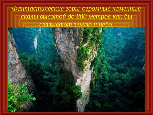 Фантастические горы-огромные каменные скалы высотой до 800 метров как бы связывают землю и небо. 