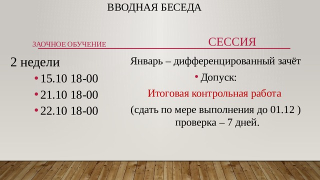 вводная беседа   Заочное обучение Сессия 2 недели 15.10 18-00 21.10 18-00 22.10 18-00 15.10 18-00 21.10 18-00 22.10 18-00 15.10 18-00 21.10 18-00 22.10 18-00 Январь – дифференцированный зачёт Допуск: Итоговая контрольная работа (сдать по мере выполнения до 01.12 ) проверка – 7 дней.