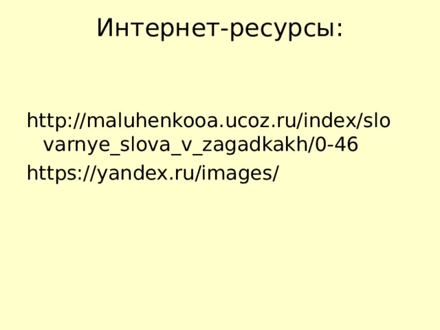 Интернет-ресурсы:   http://maluhenkooa.ucoz.ru/index/slovarnye_slova_v_zagadkakh/0-46 https://yandex.ru/images/ 
