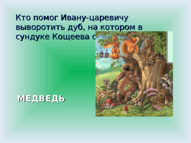 Кто помог Ивану-царевичу выворотить дуб, на котором в сундуке Кощеева смерть хранилась? МЕДВЕДЬ 