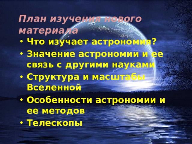 План изучения нового материала Что изучает астрономия? Значение астрономии и ее связь с другими науками Структура и масштабы Вселенной Особенности астрономии и ее методов Телескопы 