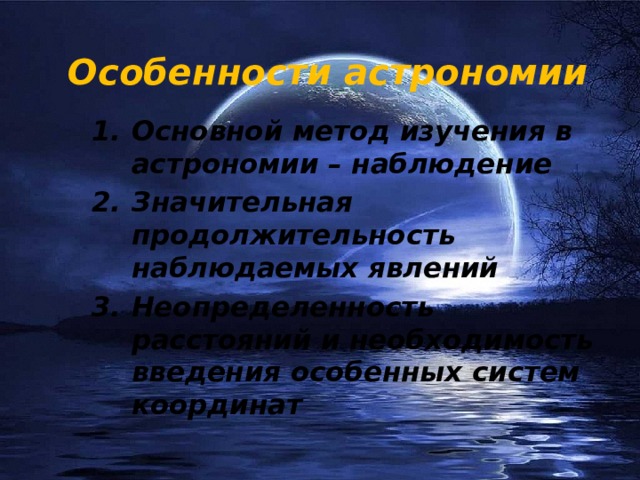 Особенности астрономии Основной метод изучения в астрономии – наблюдение Значительная продолжительность наблюдаемых явлений Неопределенность расстояний и необходимость введения особенных систем координат 