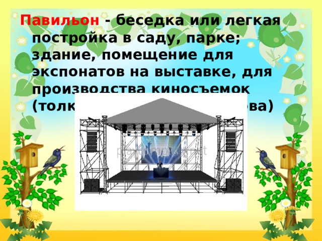 Павильон - беседка или легкая постройка в саду, парке; здание, помещение для экспонатов на выставке, для производства киносъемок (толковый словарь Ожегова) 