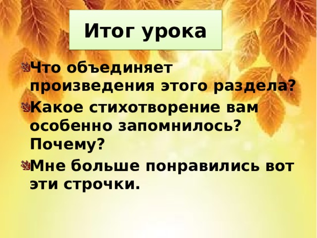 Итог урока Что объединяет произведения этого раздела? Какое стихотворение вам особенно запомнилось? Почему? Мне больше понравились вот эти строчки.  