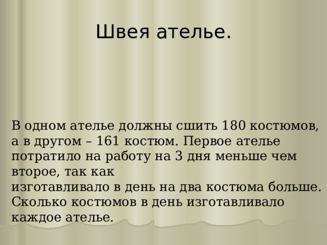 Швея ателье.   В одном ателье должны сшить 180 костюмов, а в другом – 161 костюм. Первое ателье потратило на работу на 3 дня меньше чем второе, так как и зготавливало в день на два костюма больше. Сколько костюмов в день изготавливало каждое ателье. 