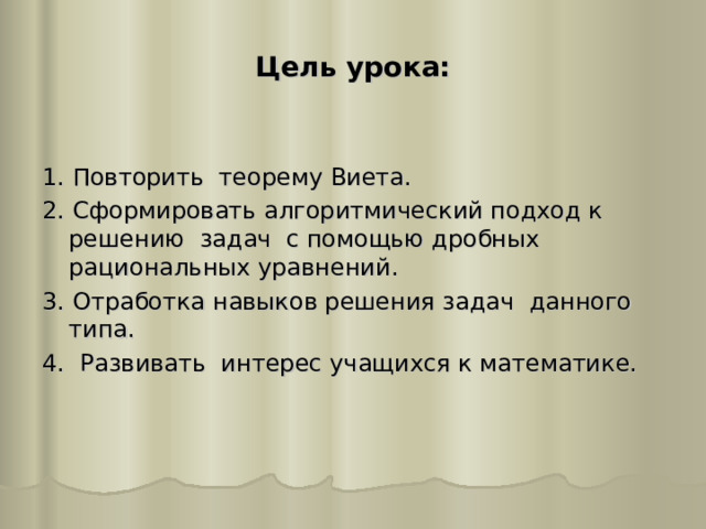 Цель урока: 1. Повторить теорему Виета. 2. Сформировать алгоритмический подход к решению задач с помощью дробных рациональных уравнений. 3. Отработка навыков решения задач данного типа. 4. Развивать интерес учащихся к математике.   