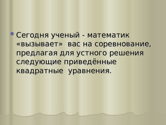 Сегодня ученый - математик «вызывает» вас на соревнование, предлагая для устного решения следующие приведённые квадратные уравнения.  