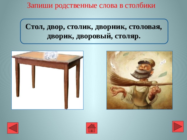 Запиши родственные слова в столбики   Стол, двор, столик, дворник, столовая, дворик, дворовый, столяр. 