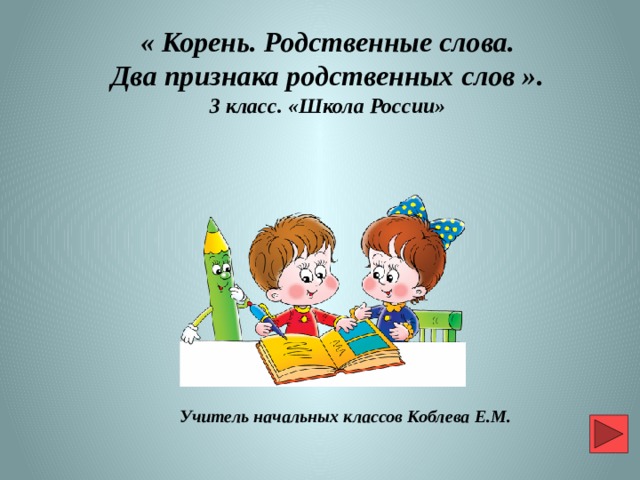  « Корень. Родственные слова. Два признака родственных слов ». 3 класс. «Школа России» Учитель начальных классов Коблева Е.М. 