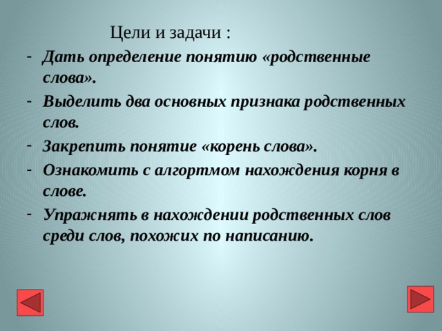  Цели и задачи : Дать определение понятию «родственные слова». Выделить два основных признака родственных слов. Закрепить понятие «корень слова». Ознакомить с алгортмом нахождения корня в слове. Упражнять в нахождении родственных слов среди слов, похожих по написанию. 