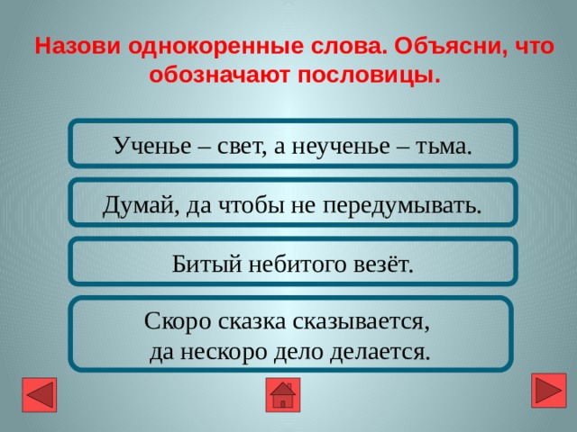 Назови однокоренные слова. Объясни, что обозначают пословицы. Ученье – свет, а неученье – тьма. Думай, да чтобы не передумывать. Битый небитого везёт. Скоро сказка сказывается, да нескоро дело делается. 