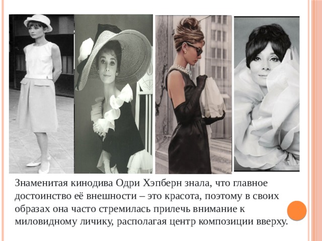 Знаменитая кинодива Одри Хэпберн знала, что главное достоинство её внешности – это красота, поэтому в своих образах она часто стремилась прилечь внимание к миловидному личику, располагая центр композиции вверху. 