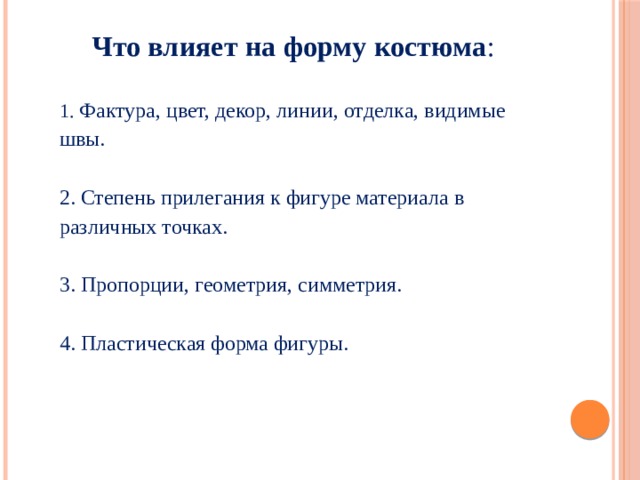 Что влияет на форму костюма :    1. Фактура, цвет, декор, линии, отделка, видимые швы.   2. Степень прилегания к фигуре материала в различных точках.   3. Пропорции, геометрия, симметрия.   4. Пластическая форма фигуры.    