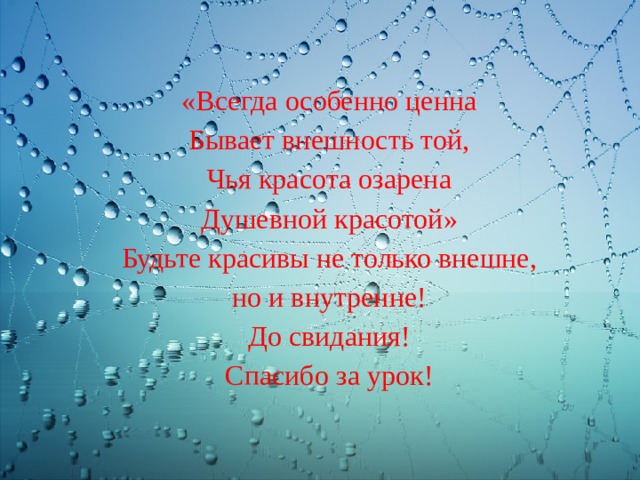 «Всегда особенно ценна Бывает внешность той, Чья красота озарена Душевной красотой» Будьте красивы не только внешне, но и внутренне! До свидания! Спасибо за урок! 