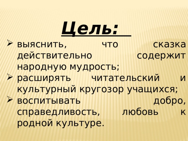 Цель: выяснить, что сказка действительно содержит народную мудрость; расширять читательский и культурный кругозор учащихся; воспитывать добро, справедливость, любовь к родной культуре. 