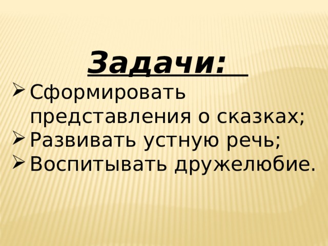 Задачи: Сформировать представления о сказках; Развивать устную речь; Воспитывать дружелюбие. 